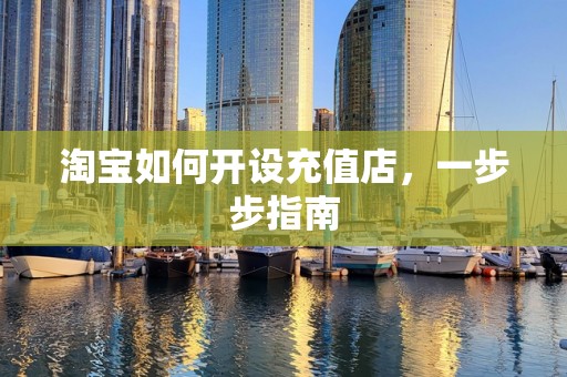 淘宝如何开设充值店，一步步指南