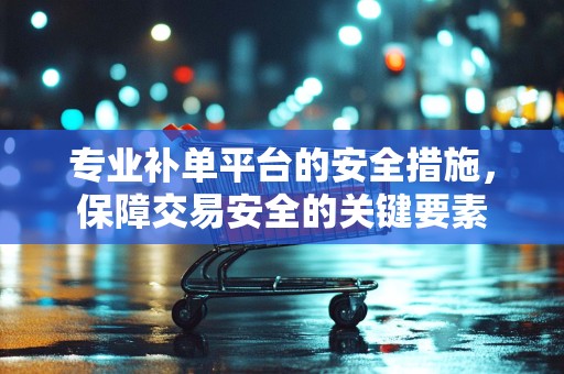专业补单平台的安全措施，保障交易安全的关键要素