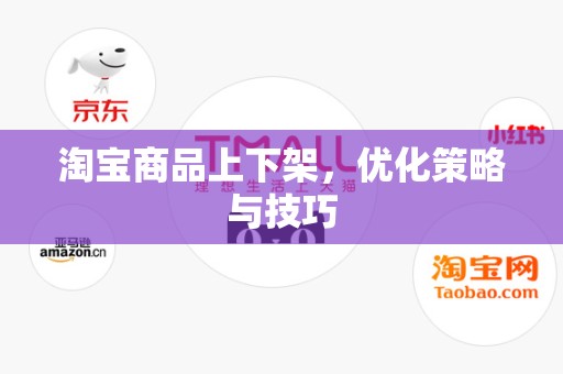 淘宝商品上下架，优化策略与技巧