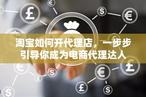 淘宝如何开代理店，一步步引导你成为电商代理达人