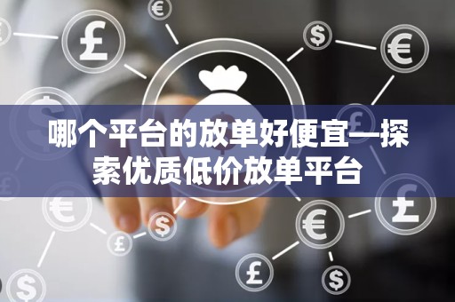哪个平台的放单好便宜—探索优质低价放单平台