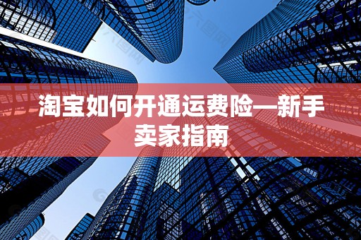 淘宝如何开通运费险—新手卖家指南