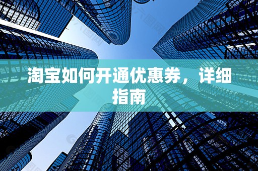 淘宝如何开通优惠券，详细指南