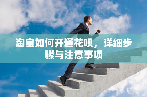 淘宝如何开通花呗，详细步骤与注意事项