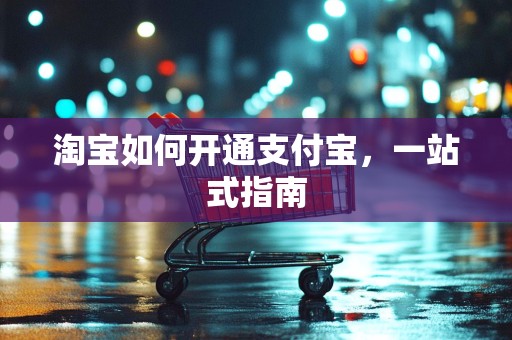 淘宝如何开通支付宝，一站式指南