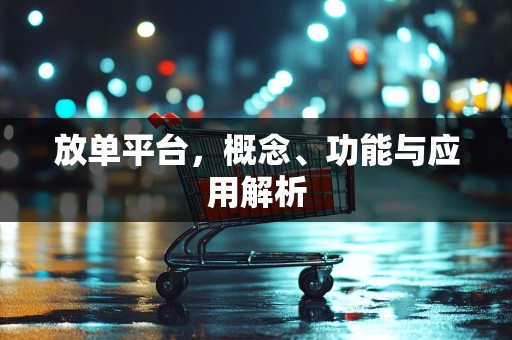 放单平台，概念、功能与应用解析