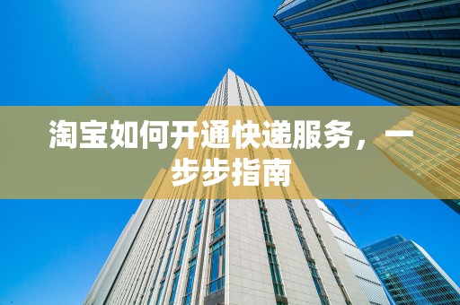 淘宝如何开通快递服务，一步步指南