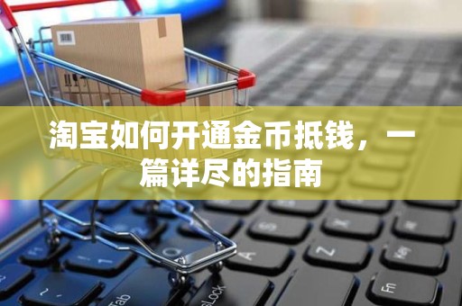 淘宝如何开通金币抵钱，一篇详尽的指南