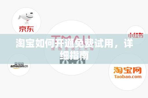 淘宝如何开通免费试用，详细指南