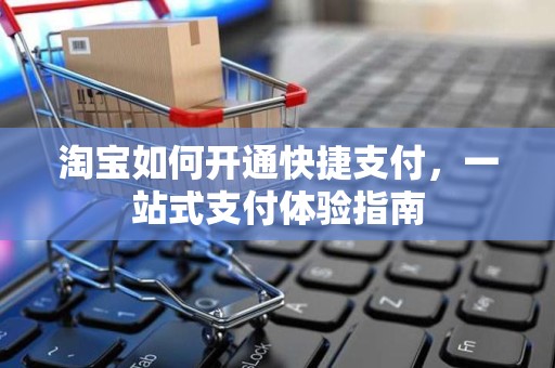 淘宝如何开通快捷支付，一站式支付体验指南