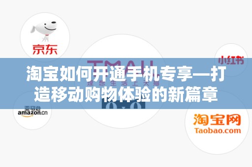 淘宝如何开通手机专享—打造移动购物体验的新篇章
