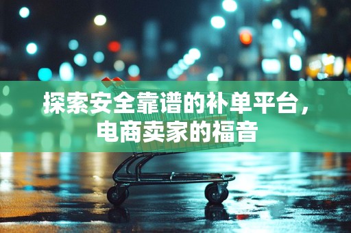 探索安全靠谱的补单平台，电商卖家的福音