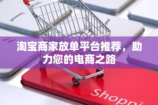 淘宝商家放单平台推荐，助力您的电商之路