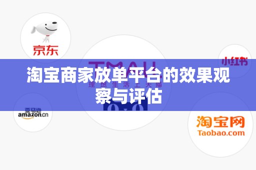 淘宝商家放单平台的效果观察与评估