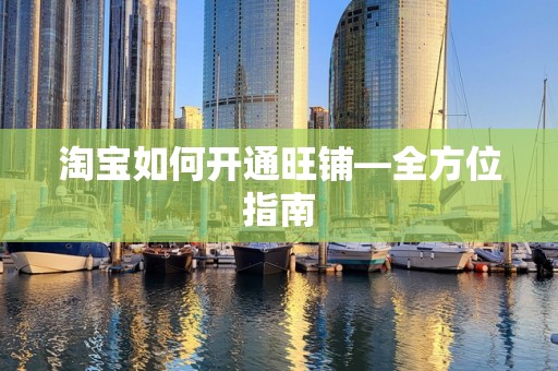 淘宝如何开通旺铺—全方位指南