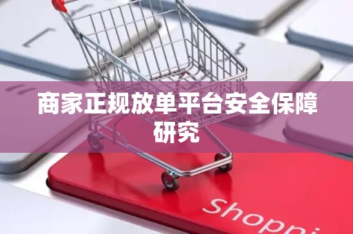 商家正规放单平台安全保障研究