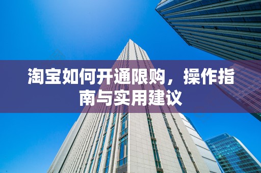 淘宝如何开通限购，操作指南与实用建议