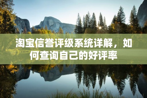 淘宝信誉评级系统详解，如何查询自己的好评率