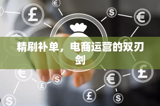 精刷补单，电商运营的双刃剑