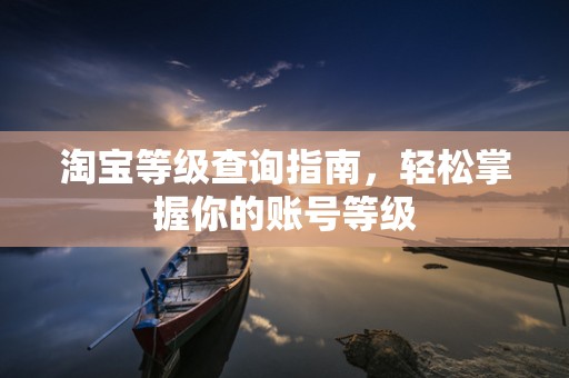 淘宝等级查询指南，轻松掌握你的账号等级