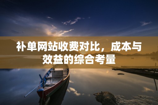 补单网站收费对比，成本与效益的综合考量