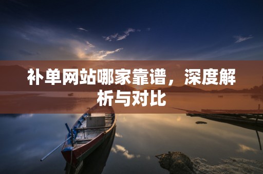 补单网站哪家靠谱，深度解析与对比