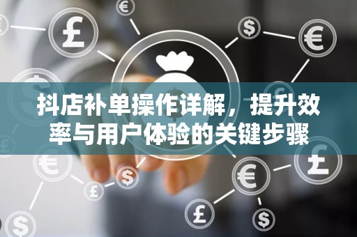 抖店补单操作详解，提升效率与用户体验的关键步骤