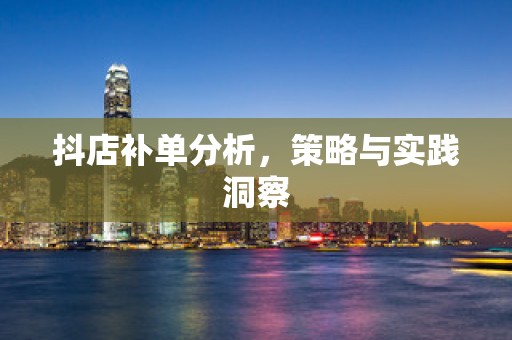 抖店补单分析，策略与实践洞察