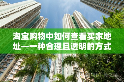 淘宝购物中如何查看买家地址—一种合理且透明的方式