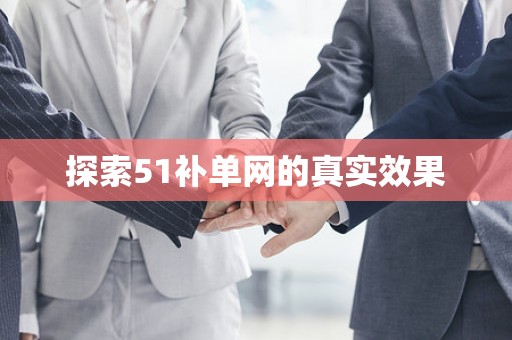 探索51补单网的真实效果