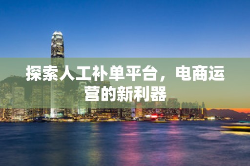 探索人工补单平台，电商运营的新利器