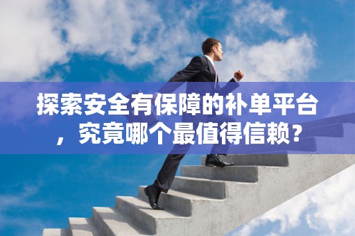 探索安全有保障的补单平台，究竟哪个最值得信赖？