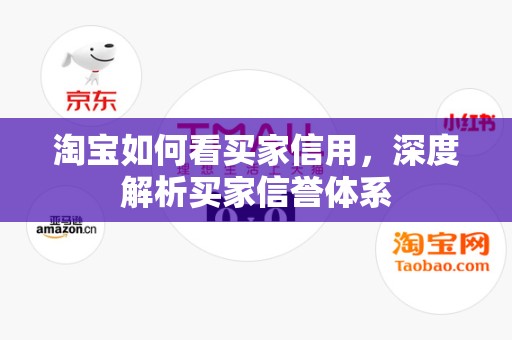 淘宝如何看买家信用，深度解析买家信誉体系