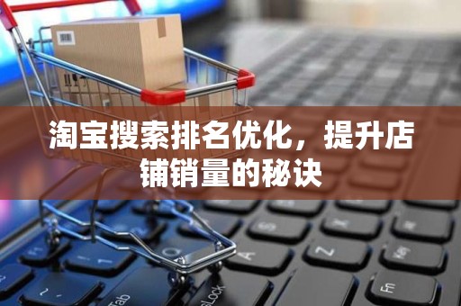 淘宝搜索排名优化，提升店铺销量的秘诀