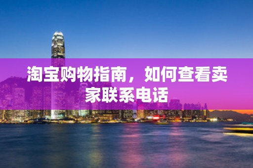 淘宝购物指南，如何查看卖家联系电话