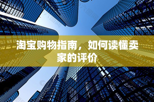 淘宝购物指南，如何读懂卖家的评价