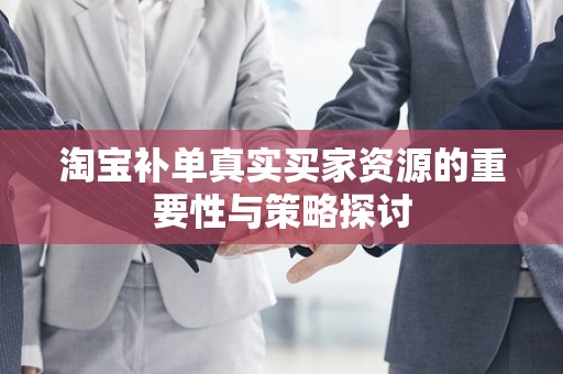 淘宝补单真实买家资源的重要性与策略探讨