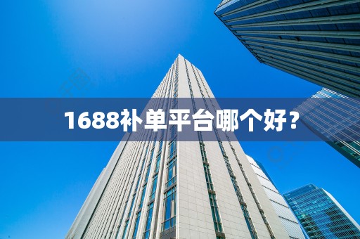 1688补单平台哪个好？