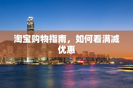 淘宝购物指南，如何看满减优惠