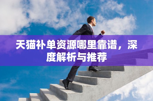 天猫补单资源哪里靠谱，深度解析与推荐