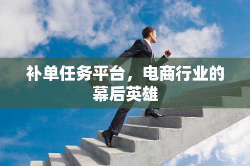 补单任务平台，电商行业的幕后英雄