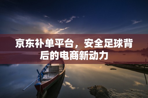 京东补单平台，安全足球背后的电商新动力