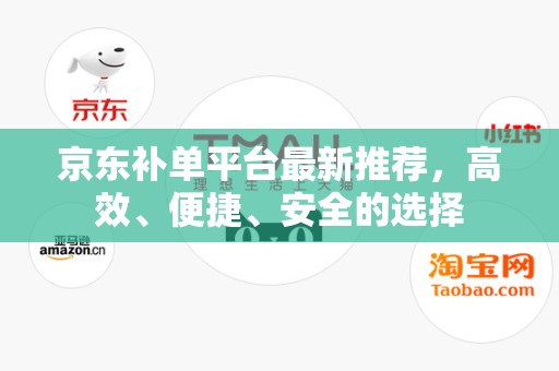 京东补单平台最新推荐，高效、便捷、安全的选择