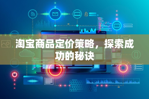 淘宝商品定价策略，探索成功的秘诀