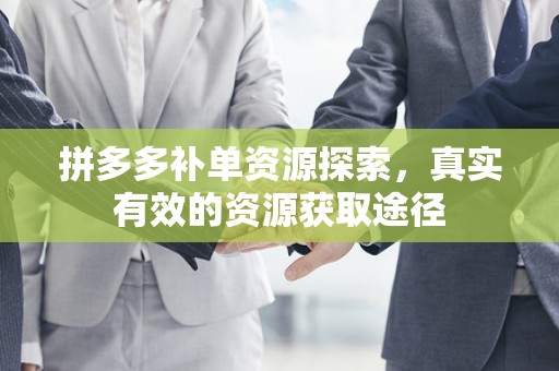 拼多多补单资源探索，真实有效的资源获取途径