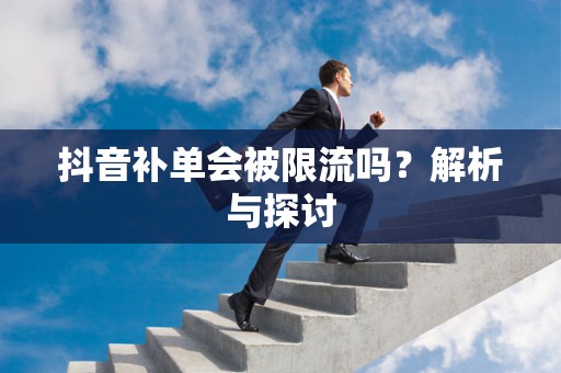 抖音补单会被限流吗？解析与探讨