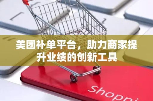 美团补单平台，助力商家提升业绩的创新工具