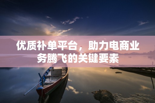 优质补单平台，助力电商业务腾飞的关键要素