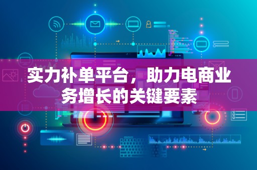 实力补单平台，助力电商业务增长的关键要素