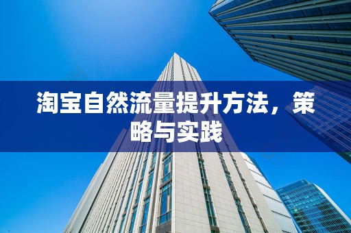 淘宝自然流量提升方法，策略与实践